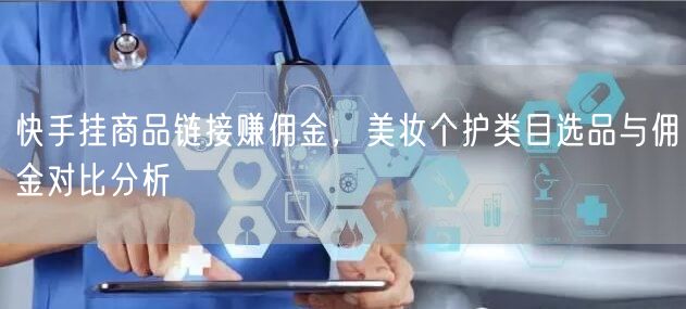 快手挂商品链接赚佣金，美妆个护类目选品与佣金对比分析