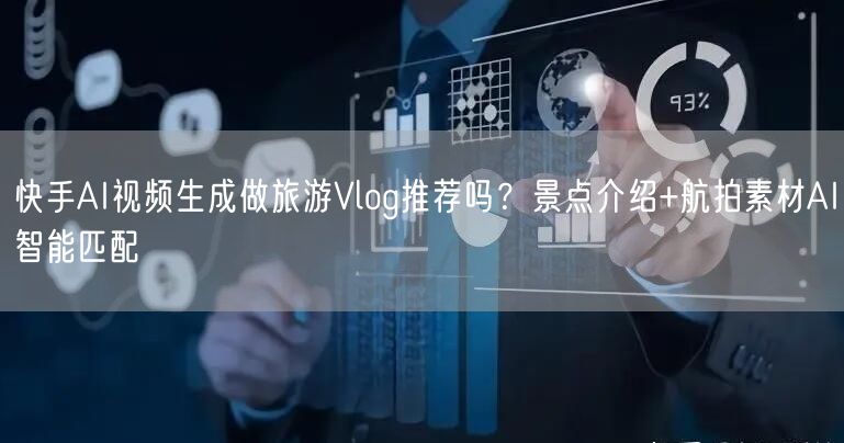 快手AI视频生成做旅游Vlog推荐吗？景点介绍+航拍素材AI智能匹配