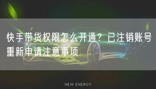 快手带货权限怎么开通？已注销账号重新申请注意事项