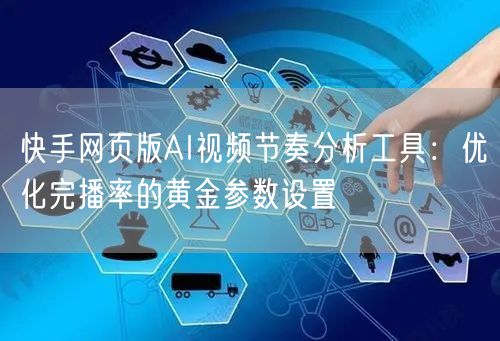 快手网页版AI视频节奏分析工具：优化完播率的黄金参数设置