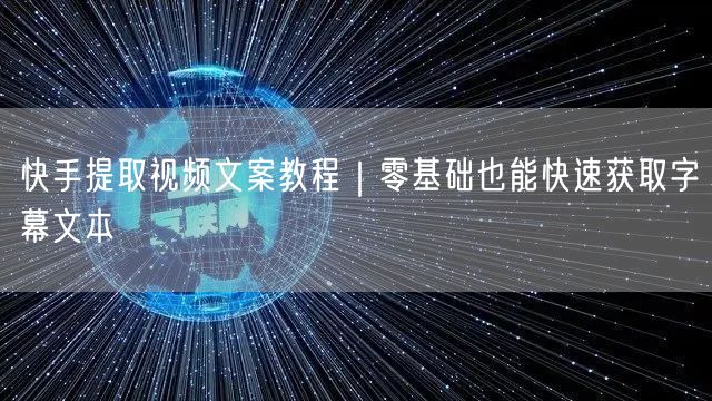 快手提取视频文案教程｜零基础也能快速获取字幕文本