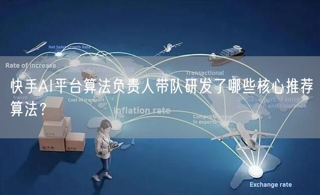 快手AI平台算法负责人带队研发了哪些核心推荐算法？