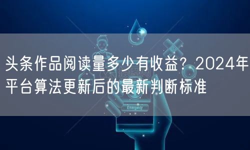 头条作品阅读量多少有收益？2024年平台算法更新后的最新判断标准