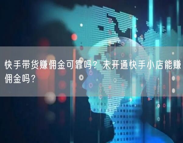 快手带货赚佣金可靠吗？未开通快手小店能赚佣金吗？