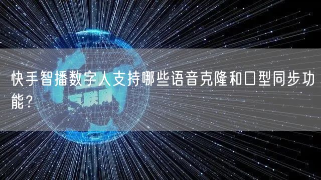 快手智播数字人支持哪些语音克隆和口型同步功能？