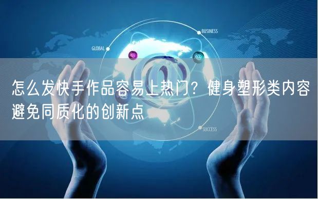 怎么发快手作品容易上热门？健身塑形类内容避免同质化的创新点