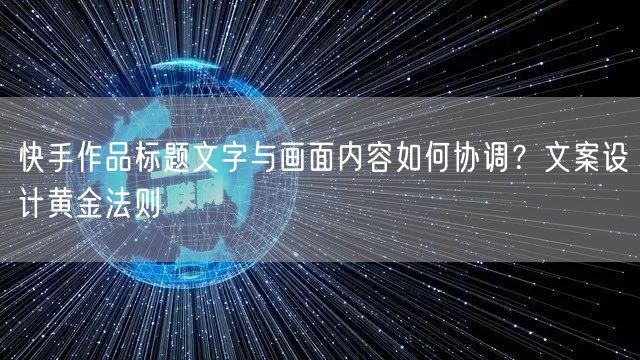快手作品标题文字与画面内容如何协调？文案设计黄金法则