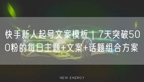 快手新人起号文案模板｜7天突破500粉的每日主题+文案+话题组合方案