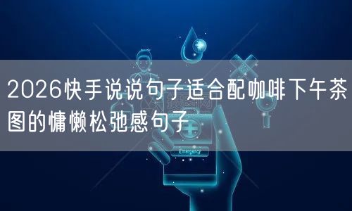 2026快手说说句子适合配咖啡下午茶图的慵懒松弛感句子