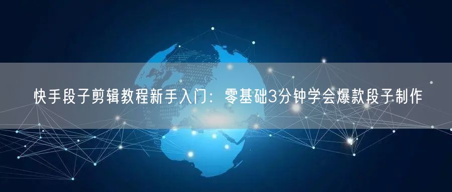 快手段子剪辑教程新手入门：零基础3分钟学会爆款段子制作