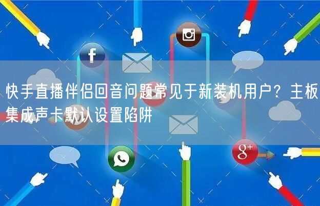 快手直播伴侣回音问题常见于新装机用户？主板集成声卡默认设置陷阱