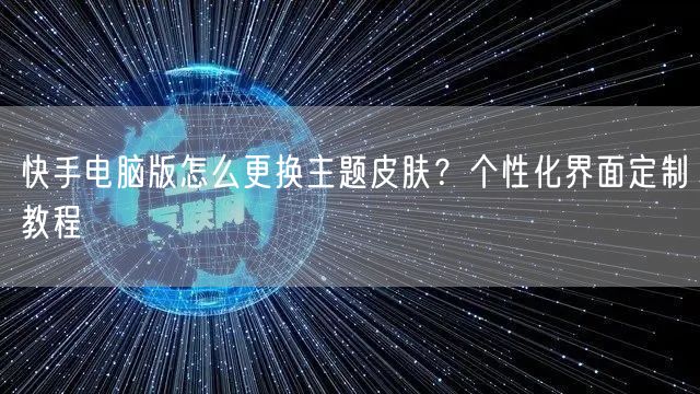 快手电脑版怎么更换主题皮肤？个性化界面定制教程