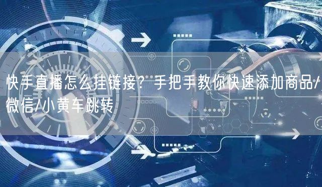 快手直播怎么挂链接？手把手教你快速添加商品/微信/小黄车跳转