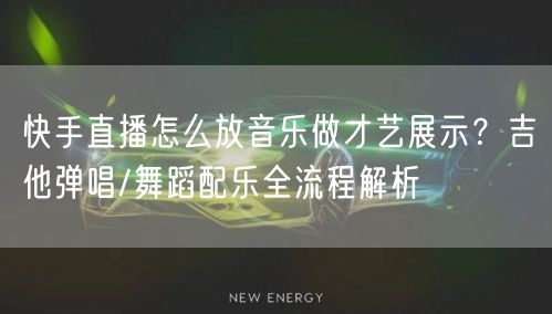 快手直播怎么放音乐做才艺展示？吉他弹唱/舞蹈配乐全流程解析