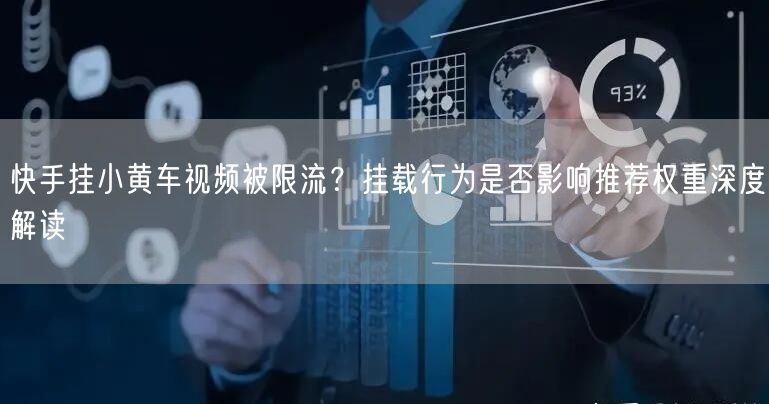 快手挂小黄车视频被限流？挂载行为是否影响推荐权重深度解读