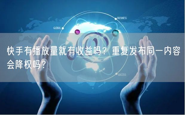 快手有播放量就有收益吗？重复发布同一内容会降权吗？