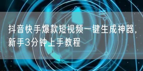 抖音快手爆款短视频一键生成神器，新手3分钟上手教程