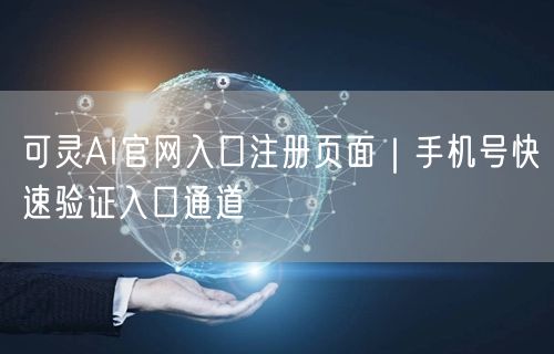 可灵AI官网入口注册页面｜手机号快速验证入口通道
