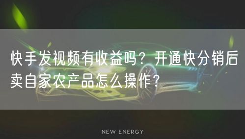 快手发视频有收益吗？开通快分销后卖自家农产品怎么操作？