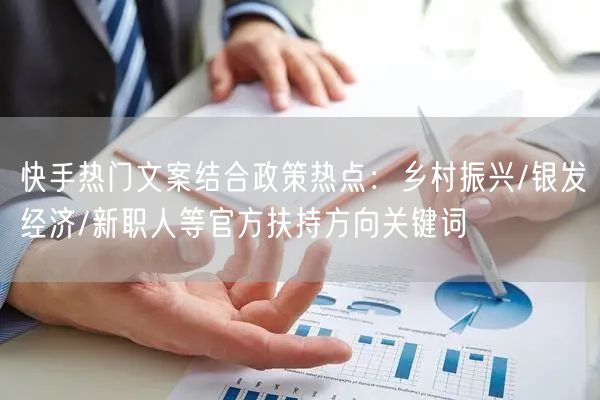 快手热门文案结合政策热点：乡村振兴/银发经济/新职人等官方扶持方向关键词