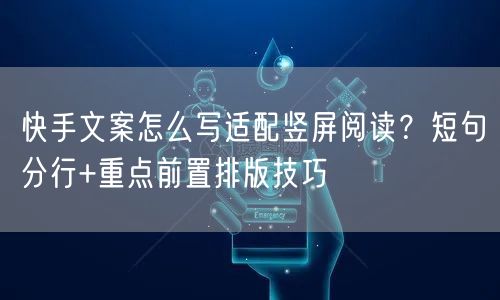 快手文案怎么写适配竖屏阅读？短句分行+重点前置排版技巧