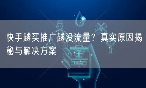 快手越买推广越没流量？真实原因揭秘与解决方案