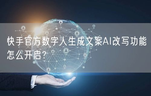 快手官方数字人生成文案AI改写功能怎么开启？