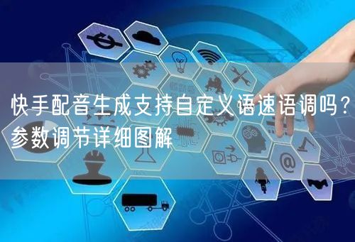 快手配音生成支持自定义语速语调吗？参数调节详细图解