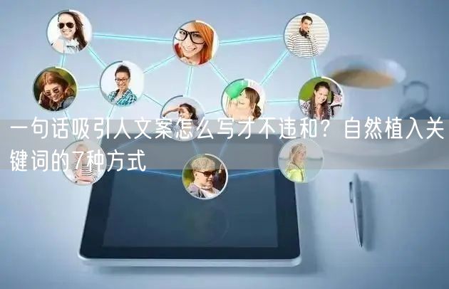 一句话吸引人文案怎么写才不违和？自然植入关键词的7种方式