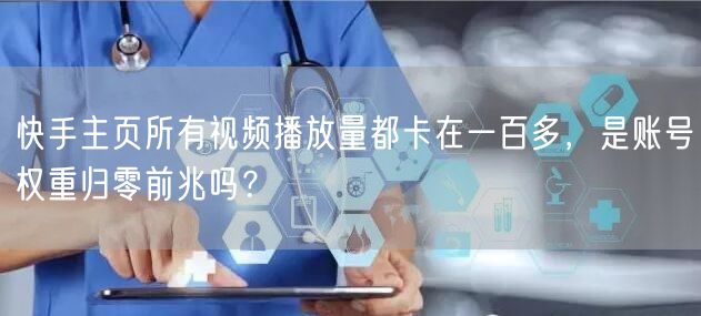 快手主页所有视频播放量都卡在一百多，是账号权重归零前兆吗？