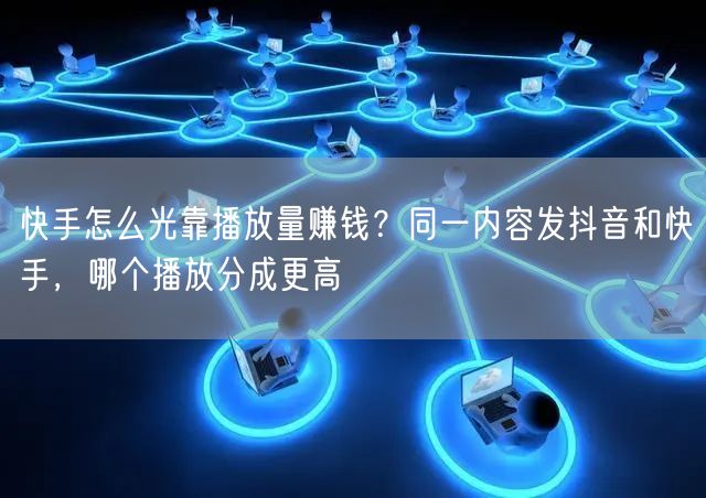 快手怎么光靠播放量赚钱？同一内容发抖音和快手，哪个播放分成更高