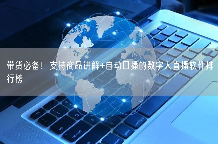带货必备！支持商品讲解+自动口播的数字人直播软件排行榜