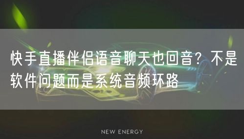 快手直播伴侣语音聊天也回音？不是软件问题而是系统音频环路