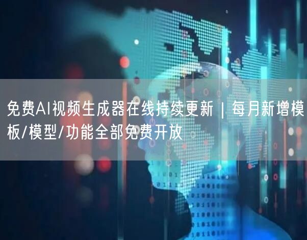 免费AI视频生成器在线持续更新｜每月新增模板/模型/功能全部免费开放