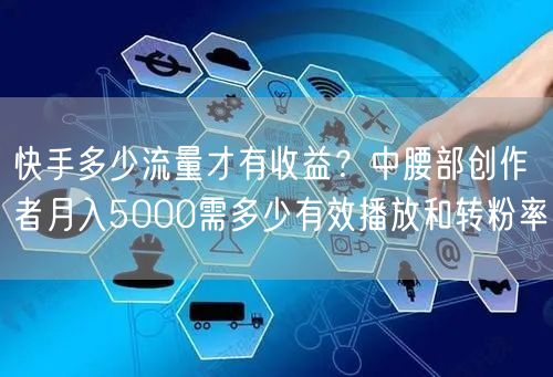 快手多少流量才有收益？中腰部创作者月入5000需多少有效播放和转粉率