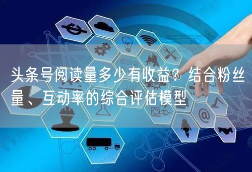 头条号阅读量多少有收益？结合粉丝量、互动率的综合评估模型