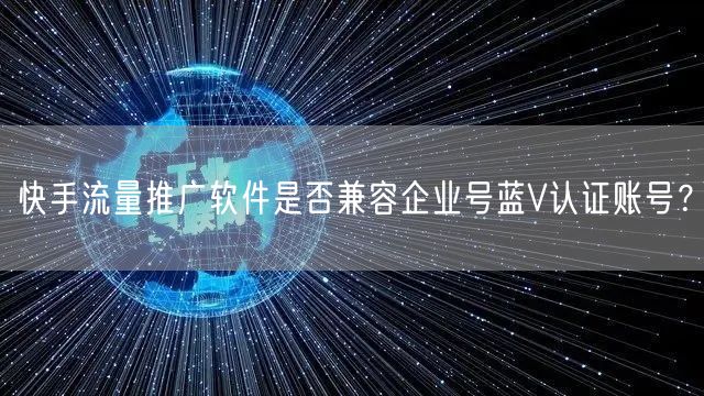 快手流量推广软件是否兼容企业号蓝V认证账号？