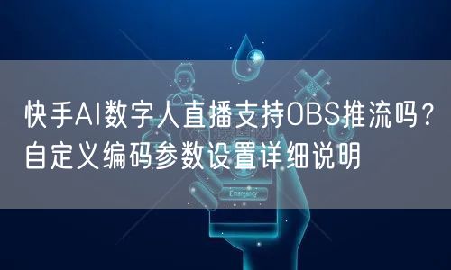 快手AI数字人直播支持OBS推流吗？自定义编码参数设置详细说明