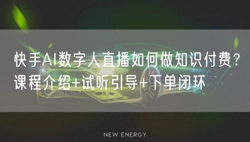 快手AI数字人直播如何做知识付费？课程介绍+试听引导+下单闭环