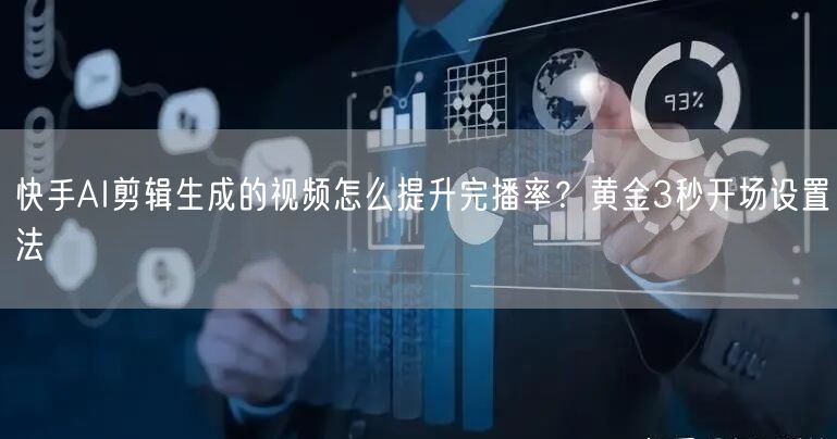 快手AI剪辑生成的视频怎么提升完播率？黄金3秒开场设置法