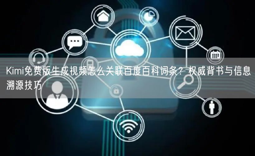 Kimi免费版生成视频怎么关联百度百科词条？权威背书与信息溯源技巧