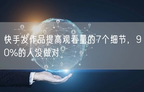 快手发作品提高观看量的7个细节，90%的人没做对