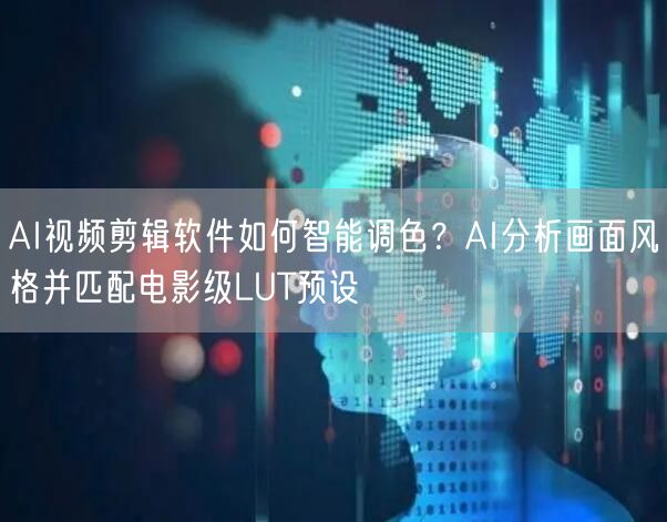 AI视频剪辑软件如何智能调色？AI分析画面风格并匹配电影级LUT预设