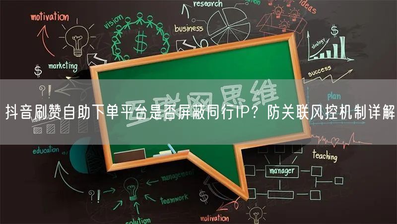 抖音刷赞自助下单平台是否屏蔽同行IP？防关联风控机制详解