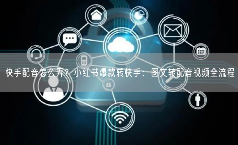 快手配音怎么弄？小红书爆款转快手：图文转配音视频全流程