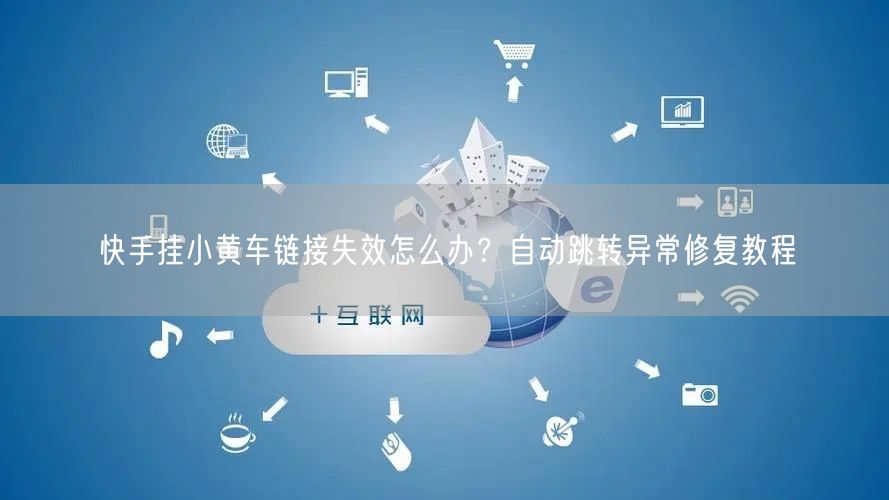 快手挂小黄车链接失效怎么办？自动跳转异常修复教程