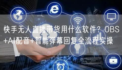 快手无人直播带货用什么软件？OBS+AI配音+智能弹幕回复全流程实操