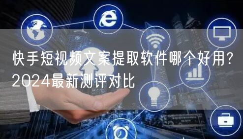 快手短视频文案提取软件哪个好用？2024最新测评对比