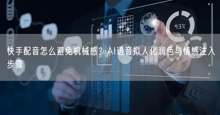 快手配音怎么避免机械感？AI语音拟人化润色与情感注入步骤