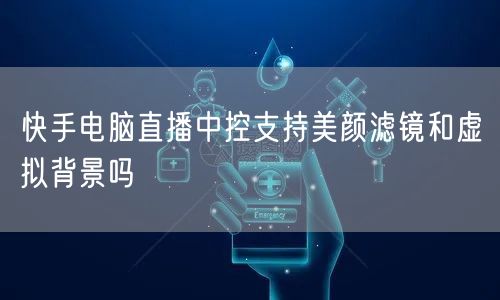 快手电脑直播中控支持美颜滤镜和虚拟背景吗